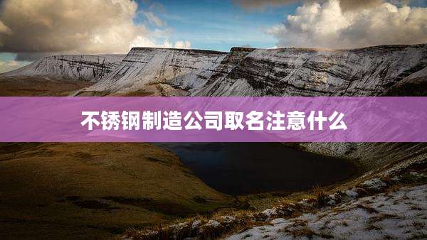 不锈钢制造公司取名注意什么