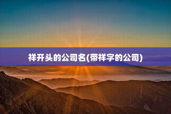 祥开头的公司名(带祥字的公司)