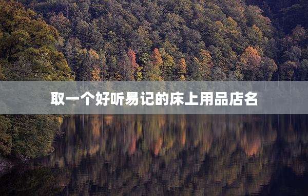 取一个好听易记的床上用品店名