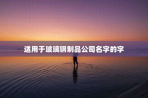 适用于玻璃钢制品公司名字的字
