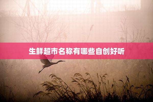 生鲜超市名称有哪些自创好听