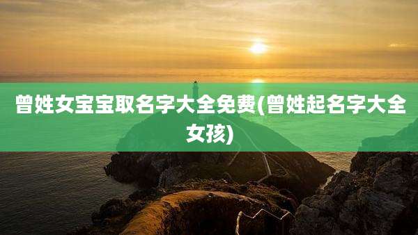 曾姓女宝宝取名字大全免费(曾姓起名字大全女孩)
