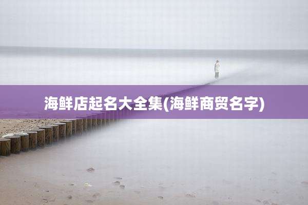 海鲜店起名大全集(海鲜商贸名字)