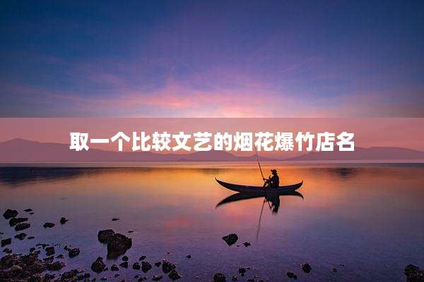 取一个比较文艺的烟花爆竹店名