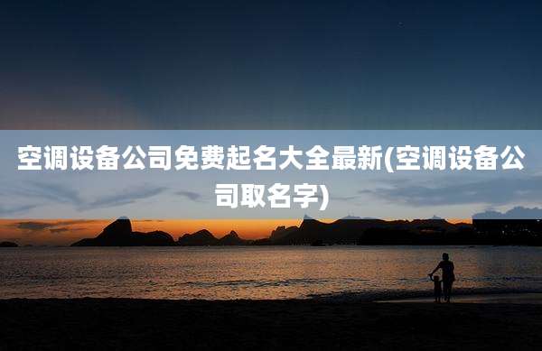 空调设备公司免费起名大全最新(空调设备公司取名字)