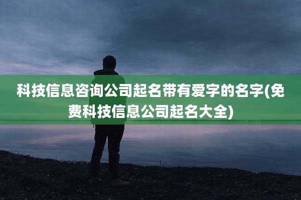 科技信息咨询公司起名带有爱字的名字(免费科技信息公司起名大全)