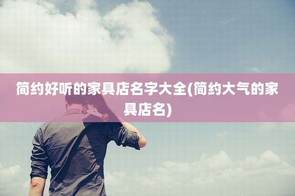 简约好听的家具店名字大全(简约大气的家具店名)