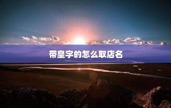 带皇字的怎么取店名