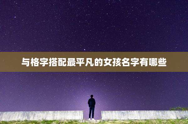 与格字搭配最平凡的女孩名字有哪些