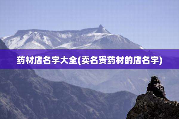 药材店名字大全(卖名贵药材的店名字)