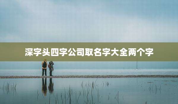 深字头四字公司取名字大全两个字