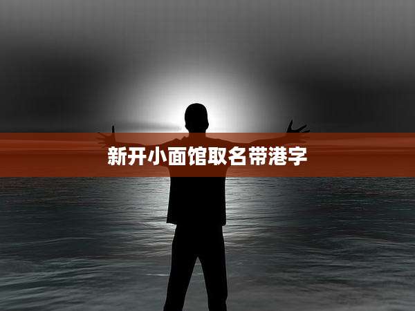 新开小面馆取名带港字