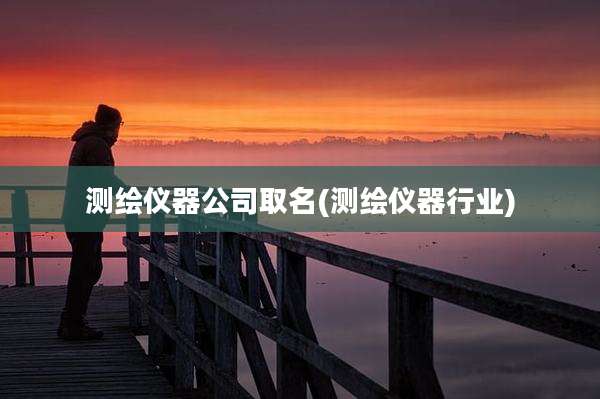 测绘仪器公司取名(测绘仪器行业)