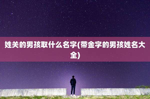 姓关的男孩取什么名字(带金字的男孩姓名大全)