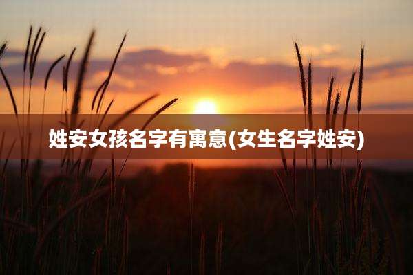 姓安女孩名字有寓意(女生名字姓安)