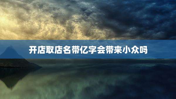 开店取店名带亿字会带来小众吗