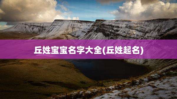 丘姓宝宝名字大全(丘姓起名)