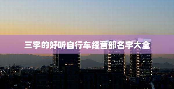 三字的好听自行车经营部名字大全