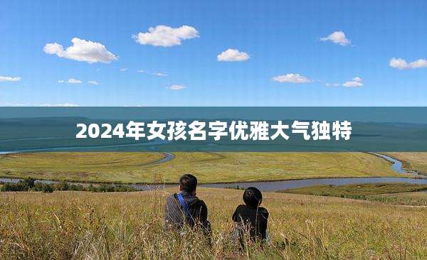 2024年女孩名字优雅大气独特