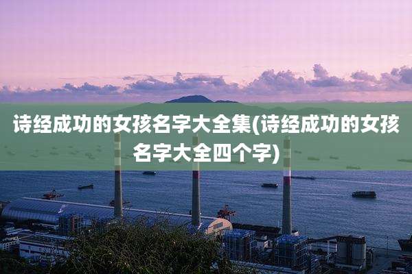 诗经成功的女孩名字大全集(诗经成功的女孩名字大全四个字)