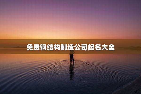 免费钢结构制造公司起名大全