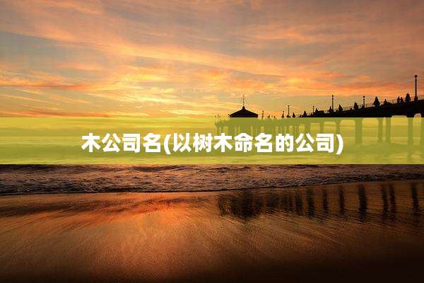 木公司名(以树木命名的公司)