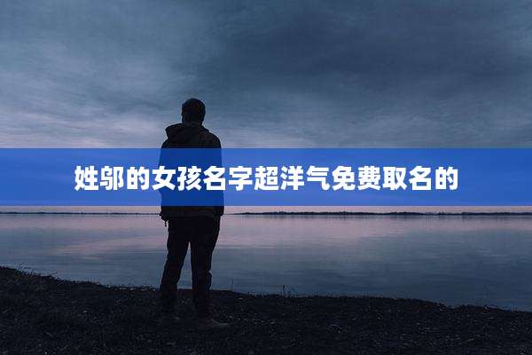 姓邬的女孩名字超洋气免费取名的