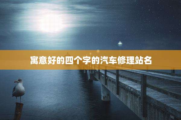 寓意好的四个字的汽车修理站名