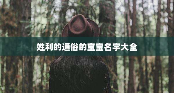 姓利的通俗的宝宝名字大全