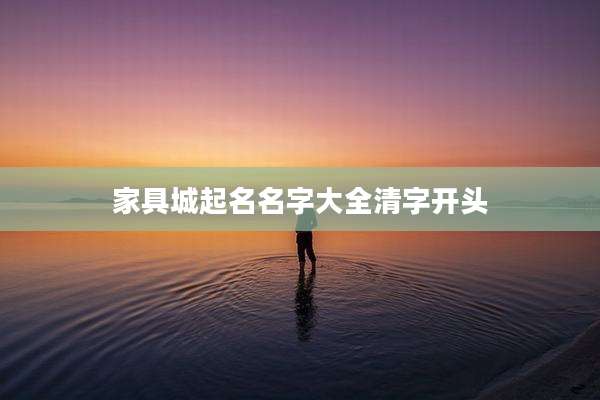 家具城起名名字大全清字开头