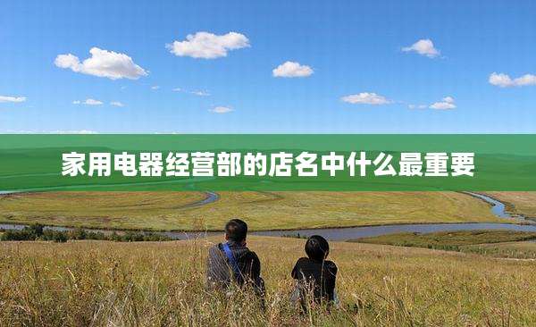 家用电器经营部的店名中什么最重要