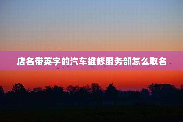 店名带英字的汽车维修服务部怎么取名