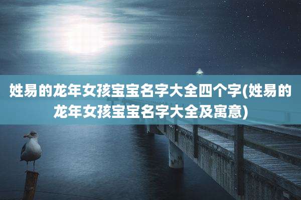 姓易的龙年女孩宝宝名字大全四个字(姓易的龙年女孩宝宝名字大全及寓意)