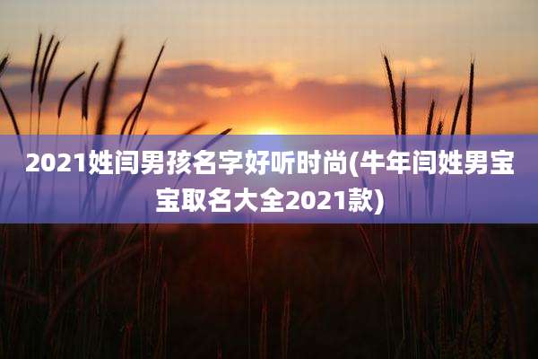 2021姓闫男孩名字好听时尚(牛年闫姓男宝宝取名大全2021款)