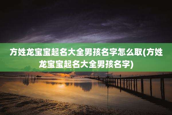 方姓龙宝宝起名大全男孩名字怎么取(方姓龙宝宝起名大全男孩名字)