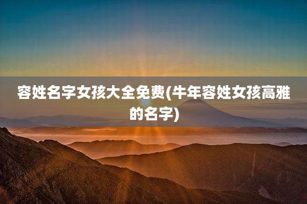 容姓名字女孩大全免费(牛年容姓女孩高雅的名字)