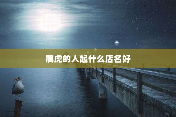 属虎的人起什么店名好