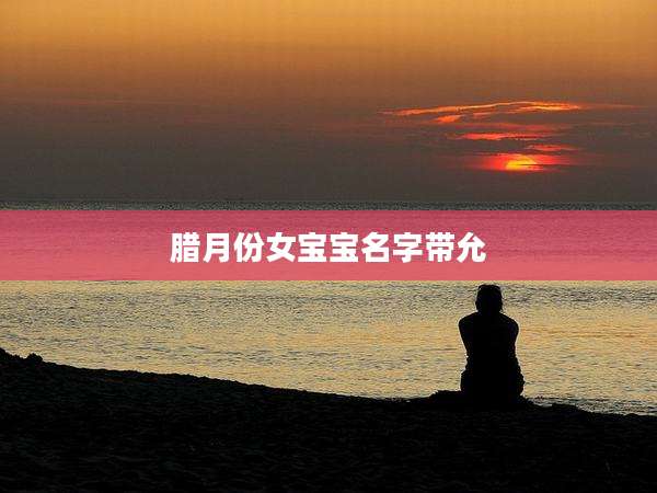 腊月份女宝宝名字带允