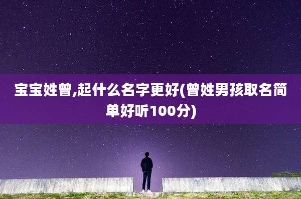宝宝姓曾,起什么名字更好(曾姓男孩取名简单好听100分)