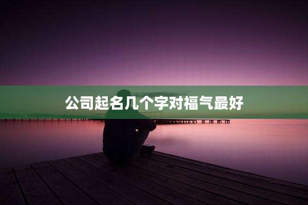 公司起名几个字对福气最好