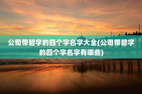 公司带碧字的四个字名字大全(公司带碧字的四个字名字有哪些)