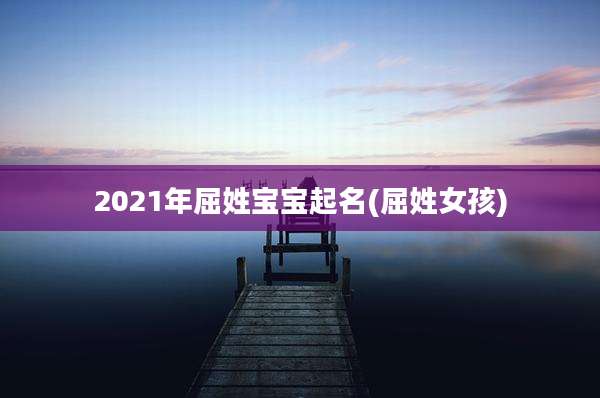 2021年屈姓宝宝起名(屈姓女孩)