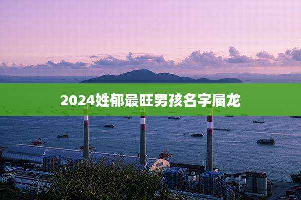 2024姓郁最旺男孩名字属龙