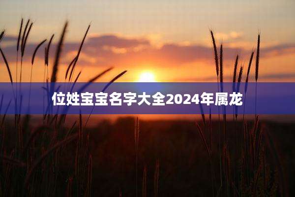 位姓宝宝名字大全2024年属龙
