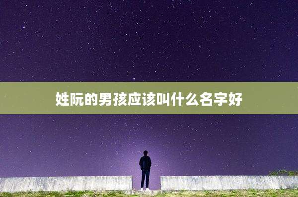 姓阮的男孩应该叫什么名字好