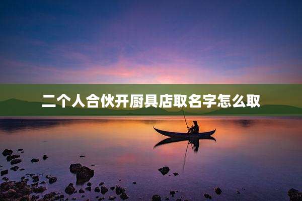二个人合伙开厨具店取名字怎么取