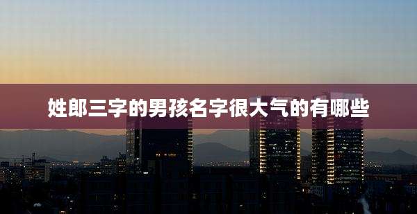 姓郎三字的男孩名字很大气的有哪些