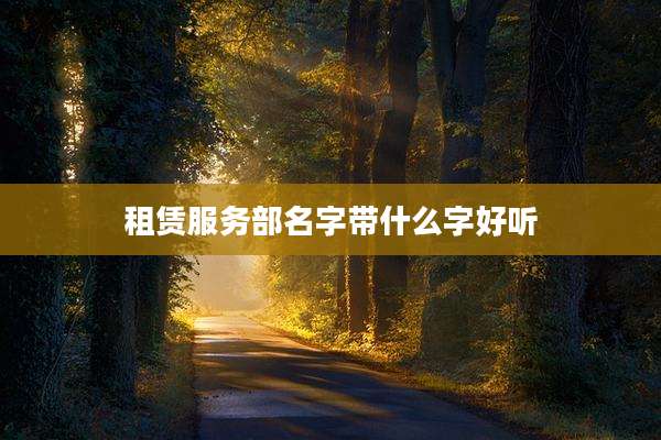 租赁服务部名字带什么字好听