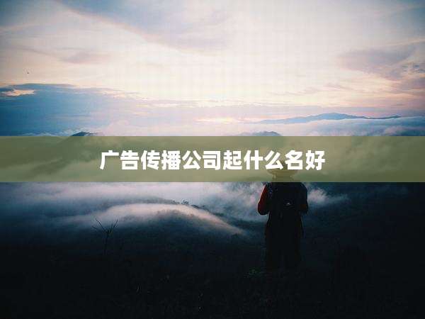 广告传播公司起什么名好