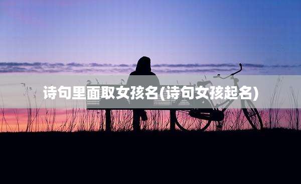 诗句里面取女孩名(诗句女孩起名)